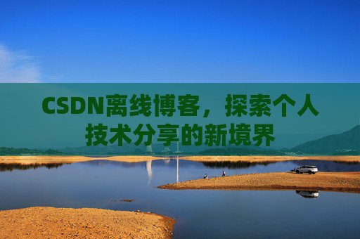 CSDN离线博客,探索个人技术分享的新境界