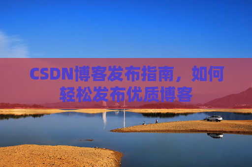 CSDN博客发布指南,如何轻松发布优质博客