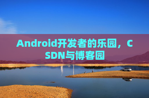 Android开发者的乐园,CSDN与博客园