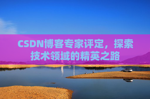 CSDN博客专家评定，探索技术领域的精英之路