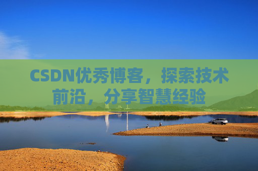 CSDN优秀博客,探索技术前沿,分享智慧经验